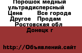 Порошок медный ультрадисперсный  › Цена ­ 3 - Все города Другое » Продам   . Ростовская обл.,Донецк г.